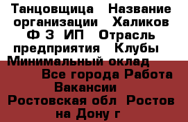 Танцовщица › Название организации ­ Халиков Ф.З, ИП › Отрасль предприятия ­ Клубы › Минимальный оклад ­ 100 000 - Все города Работа » Вакансии   . Ростовская обл.,Ростов-на-Дону г.